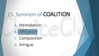 15. Synonym of COALITION
A. Intimidation
B. Affiliation
C. Composition
D. Intrigue
 