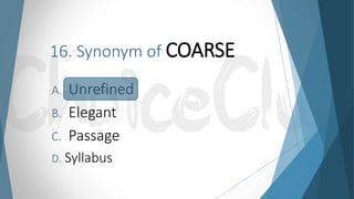 16. Synonym of COARSE
A. Unrefined
B. Elegant
C. Passage
D. Syllabus
 