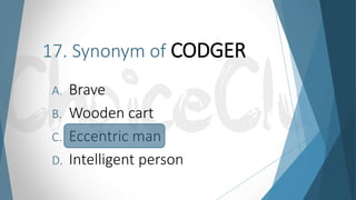17. Synonym of CODGER
A. Brave
B. Wooden cart
C. Eccentric man
D. Intelligent person
 