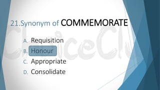 21.Synonym of COMMEMORATE
A. Requisition
B. Honour
C. Appropriate
D. Consolidate
 