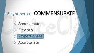 22.Synonym of COMMENSURATE
A. Approximate
B. Previous
C. Proportionate
D. Appropriate
 