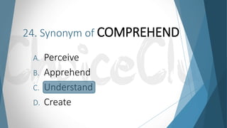 24. Synonym of COMPREHEND
A. Perceive
B. Apprehend
C. Understand
D. Create
 