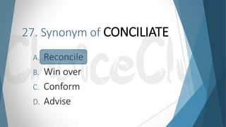 27. Synonym of CONCILIATE
A. Reconcile
B. Win over
C. Conform
D. Advise
 