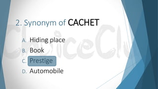 2. Synonym of CACHET
A. Hiding place
B. Book
C. Prestige
D. Automobile
 