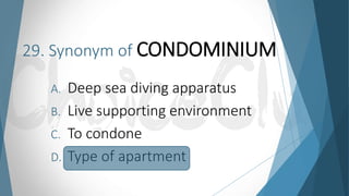 29. Synonym of CONDOMINIUM
A. Deep sea diving apparatus
B. Live supporting environment
C. To condone
D. Type of apartment
 