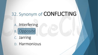 32. Synonym of CONFLICTING
A. Interfering
B. Opposite
C. Jarring
D. Harmonious
 