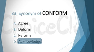 33. Synonym of CONFORM
A. Agree
B. Deform
C. Reform
D. Acknowledge
 