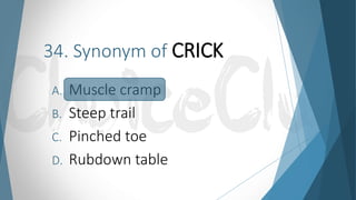 34. Synonym of CRICK
A. Muscle cramp
B. Steep trail
C. Pinched toe
D. Rubdown table
 