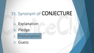 35. Synonym of CONJECTURE
A. Explanation
B. Pledge
C. Presumption
D. Guess
 