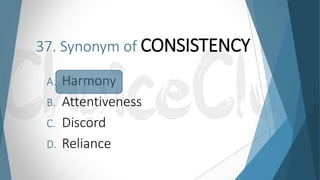 37. Synonym of CONSISTENCY
A. Harmony
B. Attentiveness
C. Discord
D. Reliance
 
