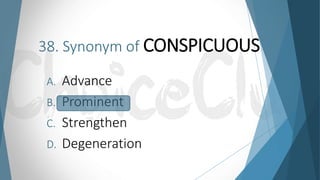 38. Synonym of CONSPICUOUS
A. Advance
B. Prominent
C. Strengthen
D. Degeneration
 