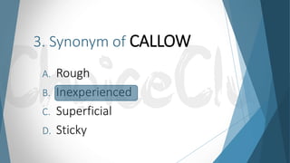 3. Synonym of CALLOW
A. Rough
B. Inexperienced
C. Superficial
D. Sticky
 