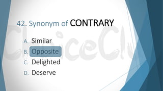 42. Synonym of CONTRARY
A. Similar
B. Opposite
C. Delighted
D. Deserve
 