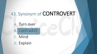 43. Synonym of CONTROVERT
A. Turn over
B. Contradict
C. Mind
D. Explain
 