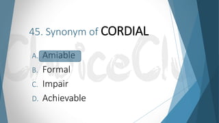 45. Synonym of CORDIAL
A. Amiable
B. Formal
C. Impair
D. Achievable
 