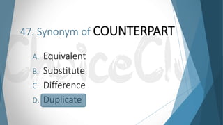 47. Synonym of COUNTERPART
A. Equivalent
B. Substitute
C. Difference
D. Duplicate
 