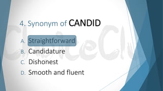 4. Synonym of CANDID
A. Straightforward
B. Candidature
C. Dishonest
D. Smooth and fluent
 