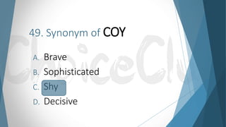 49. Synonym of COY
A. Brave
B. Sophisticated
C. Shy
D. Decisive
 