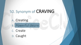50. Synonym of CRAVING
A. Creating
B. Powerful desire
C. Create
D. Caught
 