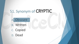 51. Synonym of CRYPTIC
A. Obscure
B. Written
C. Copied
D. Dead
 