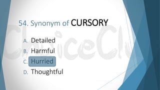 54. Synonym of CURSORY
A. Detailed
B. Harmful
C. Hurried
D. Thoughtful
 