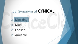 55. Synonym of CYNICAL
A. Mocking
B. Mad
C. Foolish
D. Amiable
 