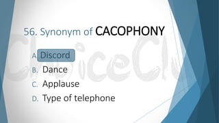 56. Synonym of CACOPHONY
A. Discord
B. Dance
C. Applause
D. Type of telephone
 