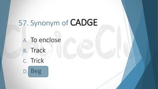 57. Synonym of CADGE
A. To enclose
B. Track
C. Trick
D. Beg
 