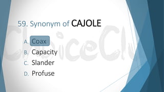 59. Synonym of CAJOLE
A. Coax
B. Capacity
C. Slander
D. Profuse
 