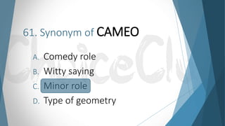61. Synonym of CAMEO
A. Comedy role
B. Witty saying
C. Minor role
D. Type of geometry
 