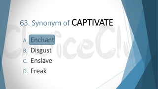 63. Synonym of CAPTIVATE
A. Enchant
B. Disgust
C. Enslave
D. Freak
 