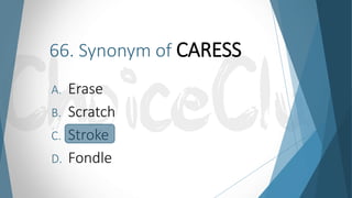 66. Synonym of CARESS
A. Erase
B. Scratch
C. Stroke
D. Fondle
 