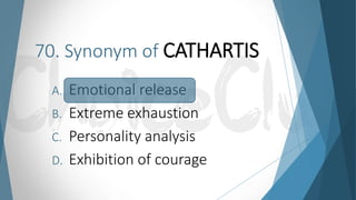 70. Synonym of CATHARTIS
A. Emotional release
B. Extreme exhaustion
C. Personality analysis
D. Exhibition of courage
 