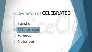 71. Synonym of CELEBRATED
A. Function
B. Memorialize
C. Famous
D. Notorious
 