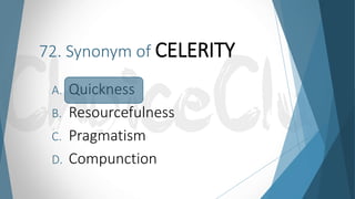 72. Synonym of CELERITY
A. Quickness
B. Resourcefulness
C. Pragmatism
D. Compunction
 