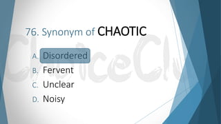 76. Synonym of CHAOTIC
A. Disordered
B. Fervent
C. Unclear
D. Noisy
 