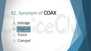 82. Synonym of COAX
A. Indulge
B. Beguile
C. Force
D. Compel
 