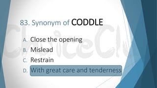83. Synonym of CODDLE
A. Close the opening
B. Mislead
C. Restrain
D. With great care and tenderness
 