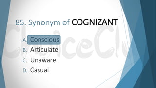 85. Synonym of COGNIZANT
A. Conscious
B. Articulate
C. Unaware
D. Casual
 