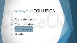 86. Synonym of COLLUSION
A. Consistence
B. Confrontation
C. Connivance
D. Bustle
 
