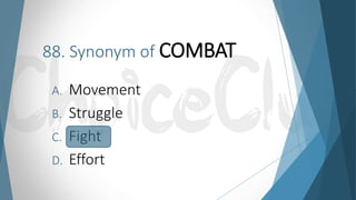 88. Synonym of COMBAT
A. Movement
B. Struggle
C. Fight
D. Effort
 