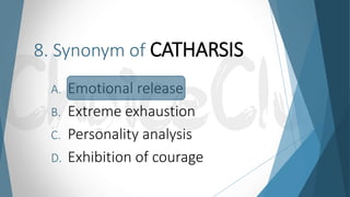 8. Synonym of CATHARSIS
A. Emotional release
B. Extreme exhaustion
C. Personality analysis
D. Exhibition of courage
 