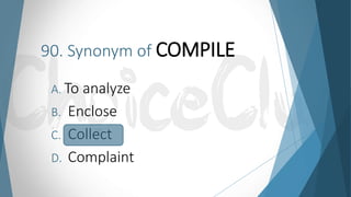 90. Synonym of COMPILE
A. To analyze
B. Enclose
C. Collect
D. Complaint
 