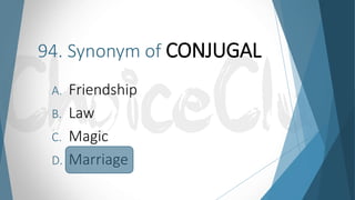 94. Synonym of CONJUGAL
A. Friendship
B. Law
C. Magic
D. Marriage
 