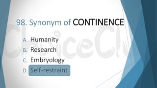 98. Synonym of CONTINENCE
A. Humanity
B. Research
C. Embryology
D. Self-restraint
 