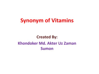 Synonym of Vitamins
Created By:
Khondoker Md. Akter Uz Zaman
Sumon
 