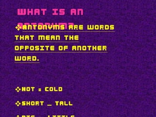 What is an
Antonym?Antonyms are words
that mean the
opposite of another
word.
Hot - Cold
Short Tall–
 