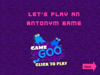 Let s play an’
Antonym Game
Next
 