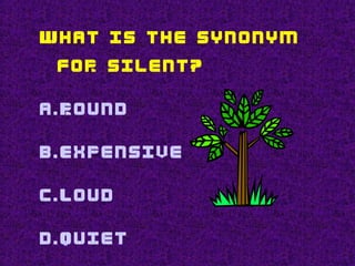 What is the synonym
for silent?
a.Round
b.Expensive
c.Loud
d.Quiet
 