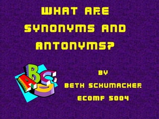 What are
Synonyms and
Antonyms?
By
Beth Schumacher
ECOMP 5004
 